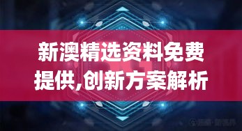 新澳精选资料免费提供,创新方案解析_精装款3.209