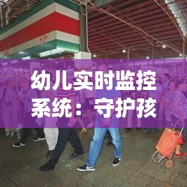 幼儿实时监控系统：守护孩子成长的智能防线