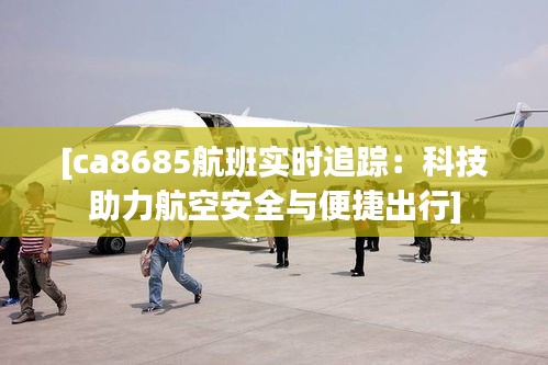 [ca8685航班实时追踪：科技助力航空安全与便捷出行]