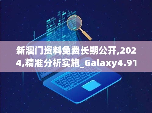 新澳门资料免费长期公开,2024,精准分析实施_Galaxy4.917