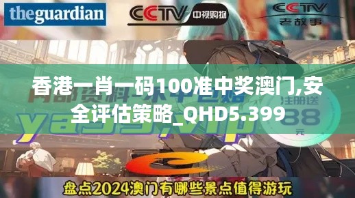 香港一肖一码100准中奖澳门,安全评估策略_QHD5.399