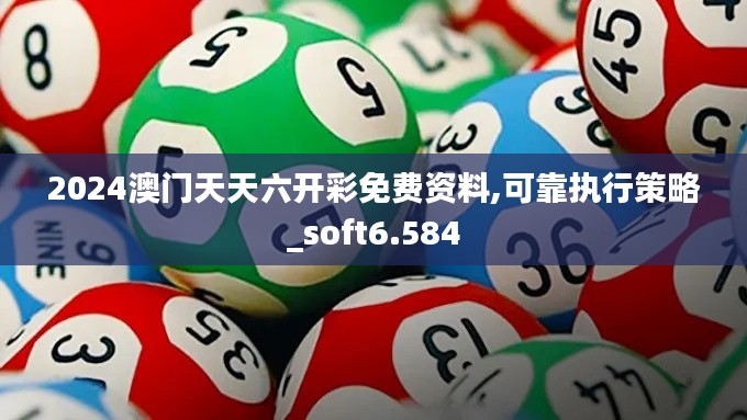 2024澳门天天六开彩免费资料,可靠执行策略_soft6.584