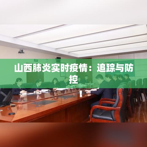 山西肺炎实时疫情：追踪与防控