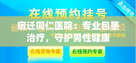 宿迁同仁医院：专业包茎治疗，守护男性健康