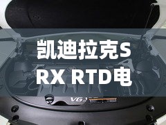 凯迪拉克SRX RTD电子实时阻尼技术：革新驾驶体验的智能守护