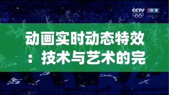 动画实时动态特效：技术与艺术的完美融合