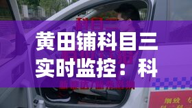 黄田铺科目三实时监控：科技助力驾驶培训新篇章