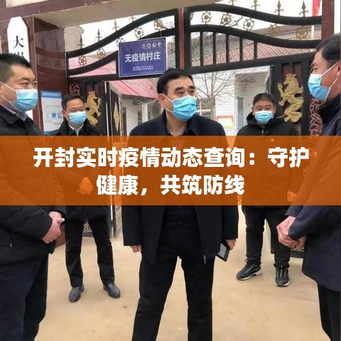 开封实时疫情动态查询：守护健康，共筑防线