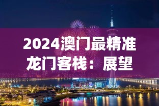 2024澳门最精准龙门客栈：展望未来，精准预测的旅行圣地