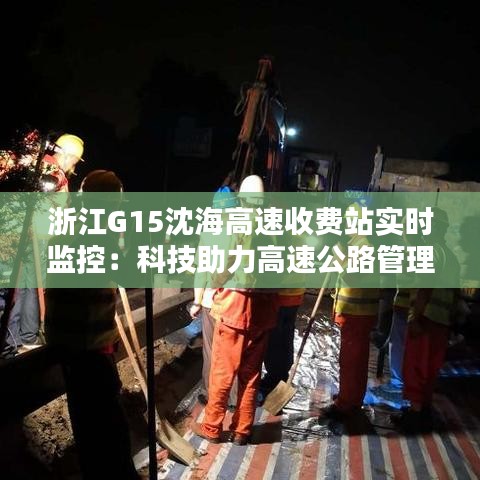 浙江G15沈海高速收费站实时监控：科技助力高速公路管理