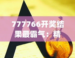 777766开奖结果最霸气：精彩绝伦，引人深思的概率游戏