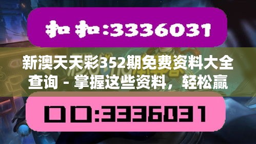 新澳天天彩352期免费资料大全查询 - 掌握这些资料，轻松赢在起跑线