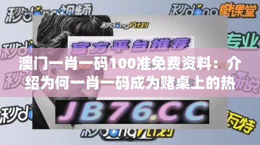 澳门一肖一码100准免费资料：介绍为何一肖一码成为赌桌上的热门选择