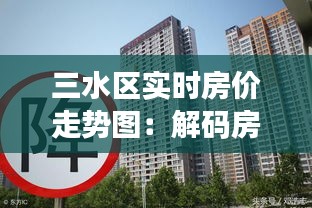 三水区实时房价走势图：解码房地产市场动态