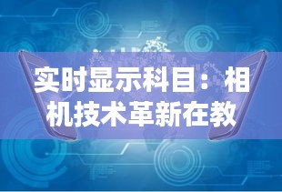 实时显示科目：相机技术革新在教育领域的应用