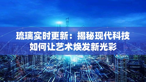 琉璃实时更新：揭秘现代科技如何让艺术焕发新光彩