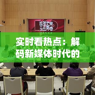 实时看热点：解码新媒体时代的新闻传播