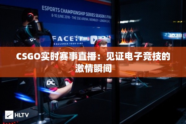 CSGO实时赛事直播：见证电子竞技的激情瞬间