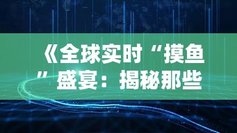 《全球实时“摸鱼”盛宴：揭秘那些让人欲罢不能的实时观看神器》