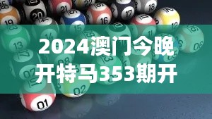 2024澳门今晚开特马353期开奖结果揭晓权威解读