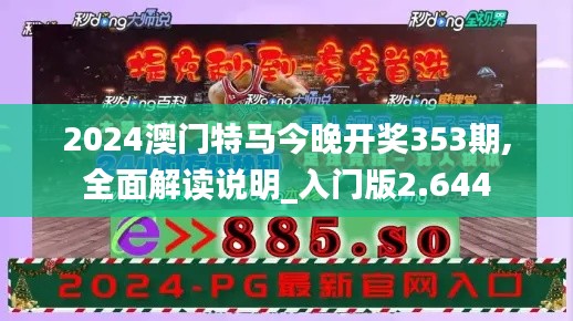 2024澳门特马今晚开奖353期,全面解读说明_入门版2.644