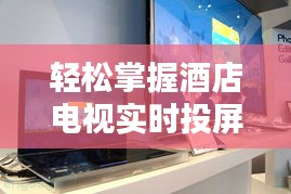 轻松掌握酒店电视实时投屏技巧，提升入住体验