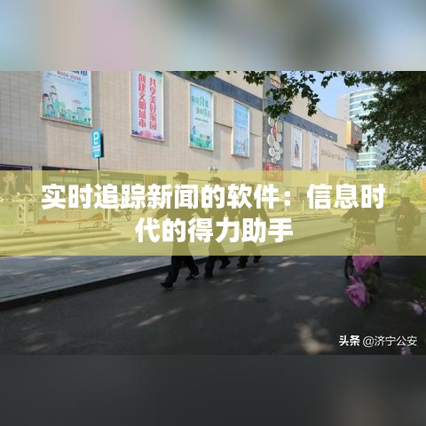 实时追踪新闻的软件：信息时代的得力助手