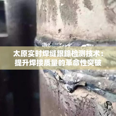 太原实时焊缝跟踪检测技术：提升焊接质量的革命性突破