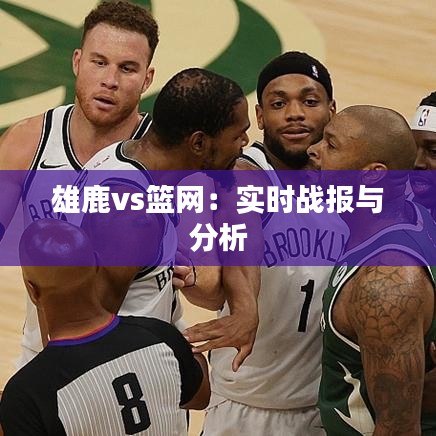 雄鹿vs篮网：实时战报与分析