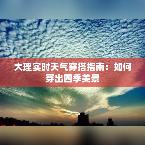 大理实时天气穿搭指南：如何穿出四季美景