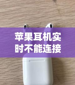 苹果耳机实时不能连接？原因及解决方案详解