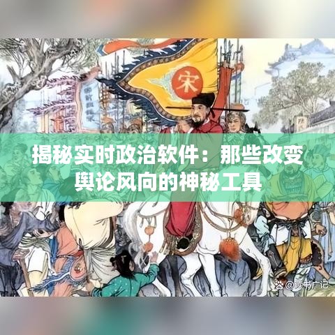 揭秘实时政治软件：那些改变舆论风向的神秘工具