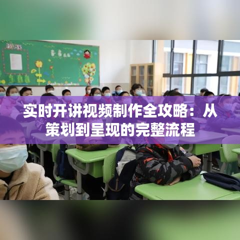 实时开讲视频制作全攻略：从策划到呈现的完整流程