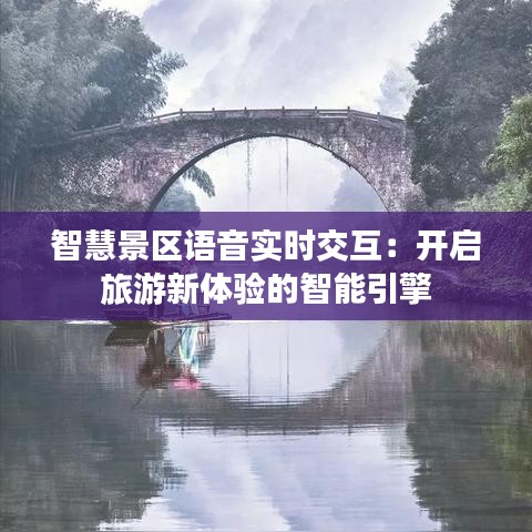 智慧景区语音实时交互：开启旅游新体验的智能引擎