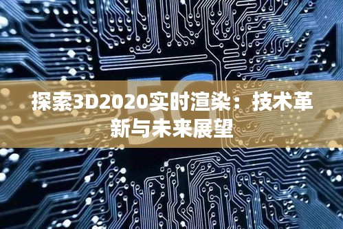 探索3D2020实时渲染：技术革新与未来展望