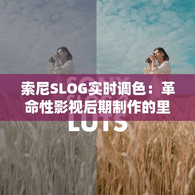 索尼SLOG实时调色：革命性影视后期制作的里程碑