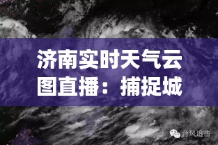 济南实时天气云图直播：捕捉城市的天空之美