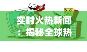 实时火热新闻：揭秘全球热点事件背后的真相