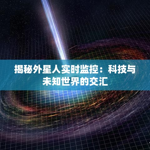 揭秘外星人实时监控：科技与未知世界的交汇