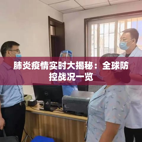 肺炎疫情实时大揭秘：全球防控战况一览