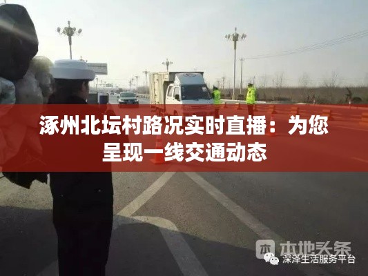 涿州北坛村路况实时直播：为您呈现一线交通动态