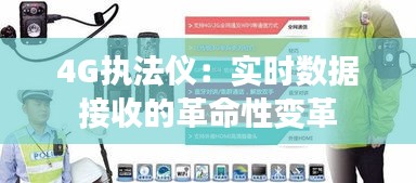 4G执法仪：实时数据接收的革命性变革