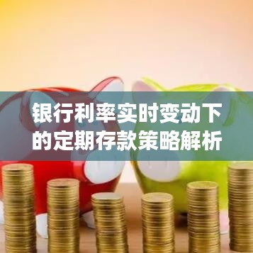 银行利率实时变动下的定期存款策略解析