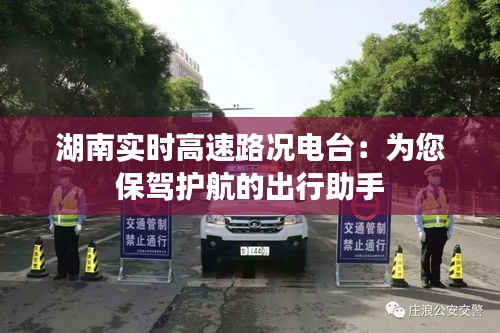 湖南实时高速路况电台：为您保驾护航的出行助手