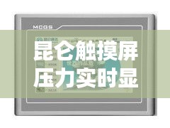 昆仑触摸屏压力实时显示技术：革新工业控制新篇章