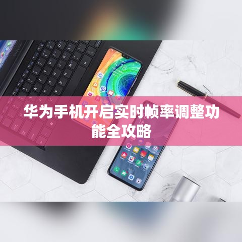 华为手机开启实时帧率调整功能全攻略