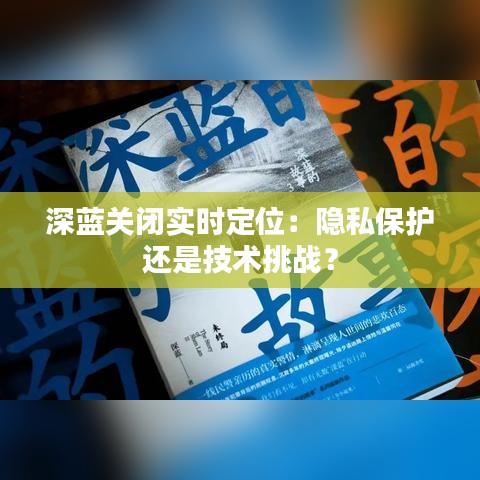 深蓝关闭实时定位：隐私保护还是技术挑战？