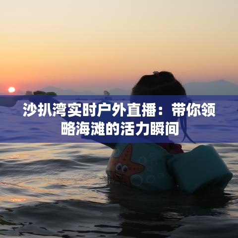 沙扒湾实时户外直播：带你领略海滩的活力瞬间