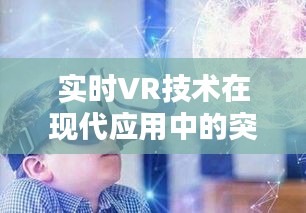 实时VR技术在现代应用中的突破与创新案例解析