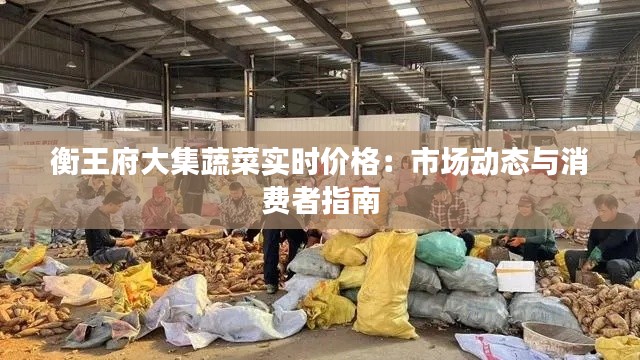 衡王府大集蔬菜实时价格：市场动态与消费者指南